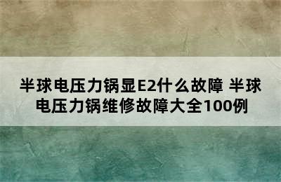 半球电压力锅显E2什么故障 半球电压力锅维修故障大全100例